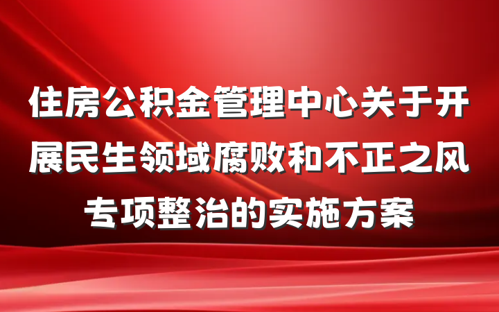 住房公积金管理中心关于开展民生领域腐败和不正之风专项整治的实施方案