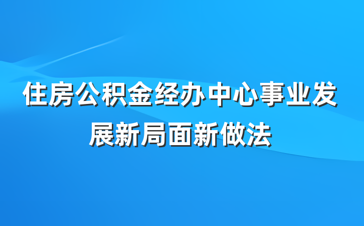住房公积金经办中心事业发展新局面新做法
