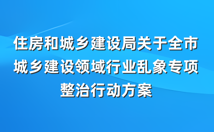 住房和城乡建设局关于全市城乡建设领域行业乱象专项整治行动方案