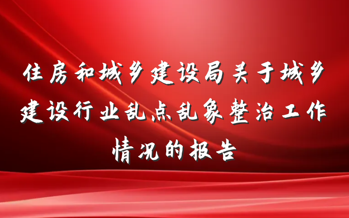 住房和城乡建设局关于城乡建设行业乱点乱象整治工作情况的报告