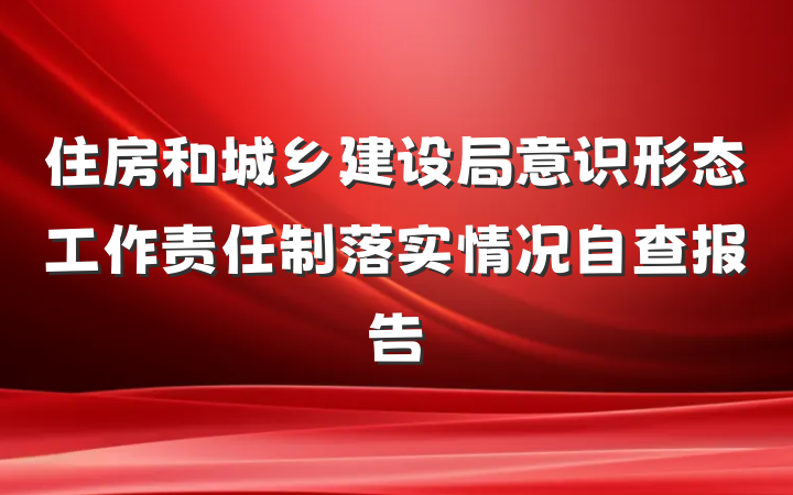 住房和城乡建设局意识形态工作责任制落实情况自查报告