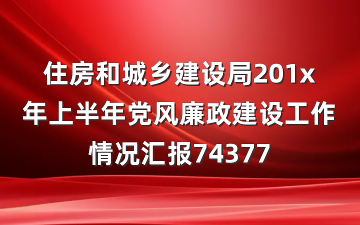 住房和城乡建设局201x年上半年党风廉政建设工作情况汇报74377