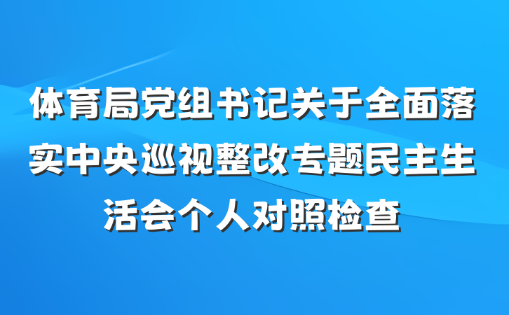 体育局党组书记关于全面落实中央巡视整改专题民主生活会个人对照检查