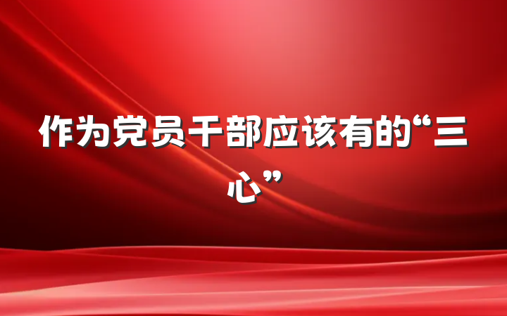作为党员干部应该有的“三心”