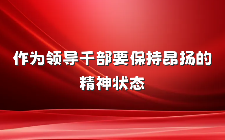 作为领导干部要保持昂扬的精神状态