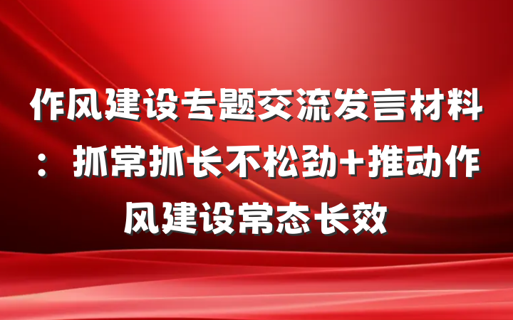 作风建设专题交流发言材料：抓常抓长不松劲 推动作风建设常态长效