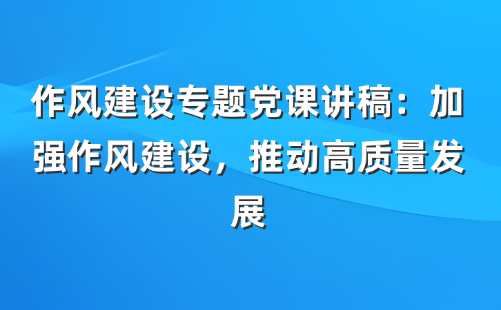 作风建设专题党课讲稿：加强作风建设，推动高质量发展