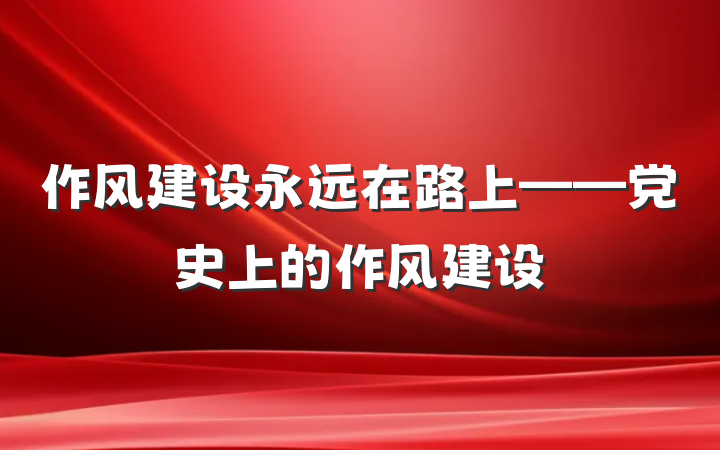 作风建设永远在路上——党史上的作风建设