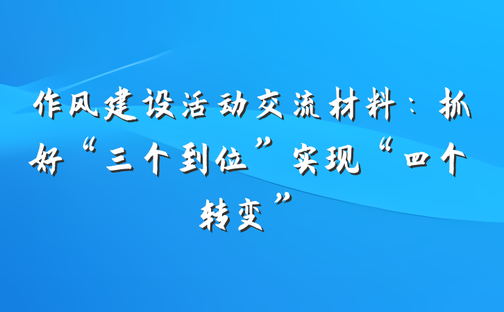 作风建设活动交流材料：抓好“三个到位”实现“四个转变”