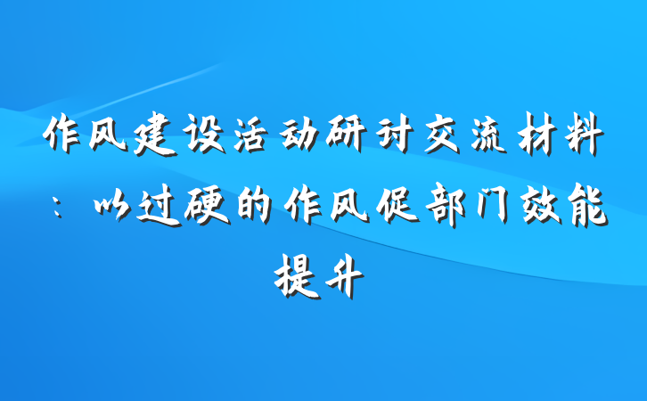 作风建设活动研讨交流材料:以过硬的作风促部门效能提升