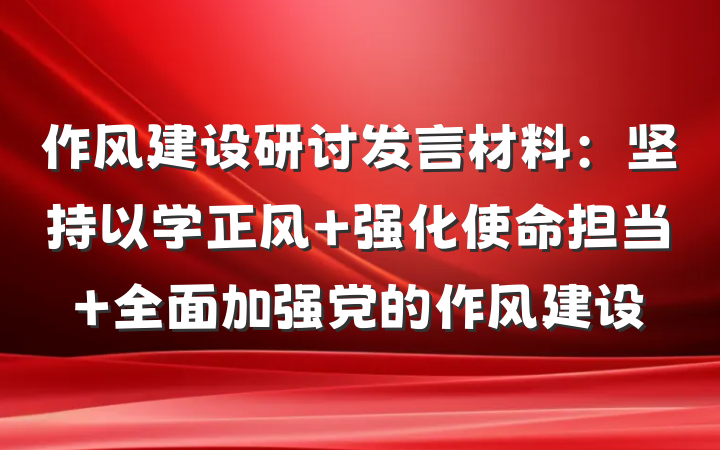 作风建设研讨发言材料：坚持以学正风 强化使命担当 全面加强党的作风建设