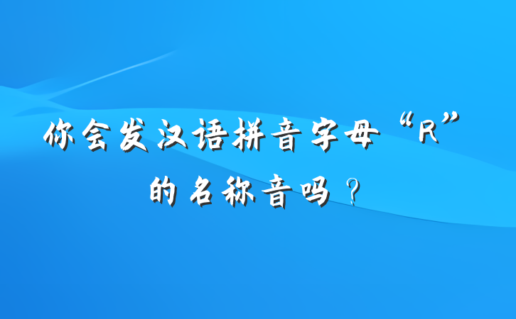 你会发汉语拼音字母“R”的名称音吗？
