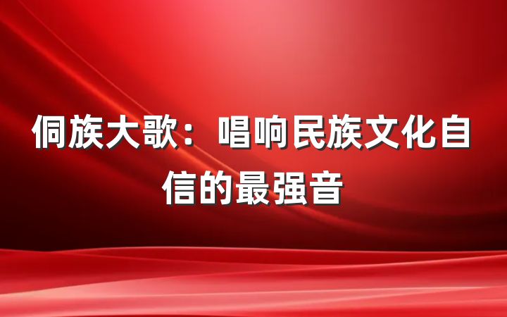 侗族大歌：唱响民族文化自信的最强音