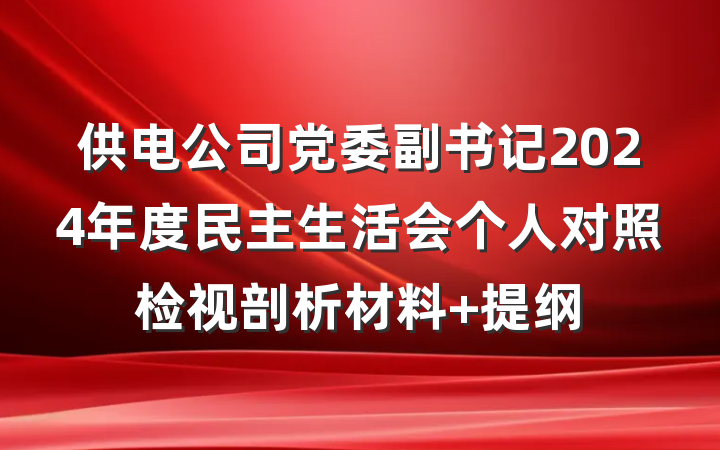 供电公司党委副书记2024年度民主生活会个人对照检视剖析材料 提纲