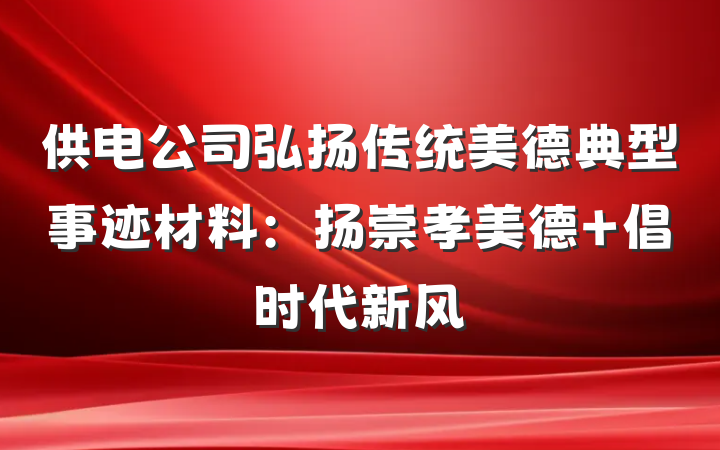 供电公司弘扬传统美德典型事迹材料：扬崇孝美德 倡时代新风