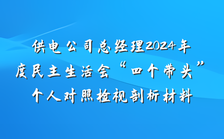 供电公司总经理2024年度民主生活会“四个带头”个人对照检视剖析材料