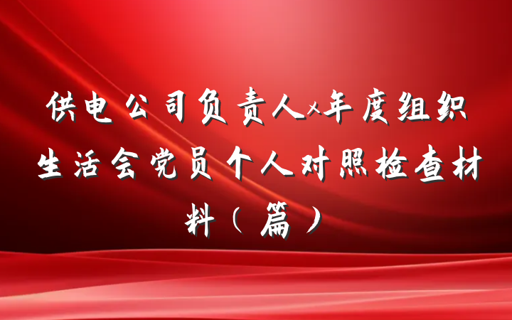供电公司负责人x年度组织生活会党员个人对照检查材料(篇)