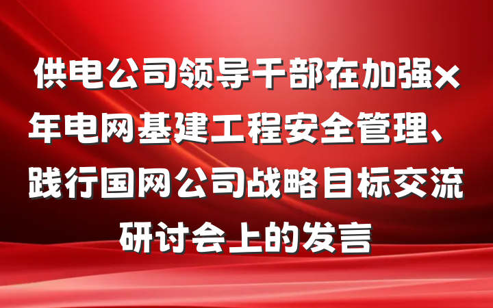 供电公司领导干部在加强x年电网基建工程安全管理、践行国网公司战略目标交流研讨会上的发言