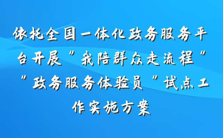 依托全国一体化政务服务平台开展＂我陪群众走流程＂＂政务服务体验员＂试点工作实施方案
