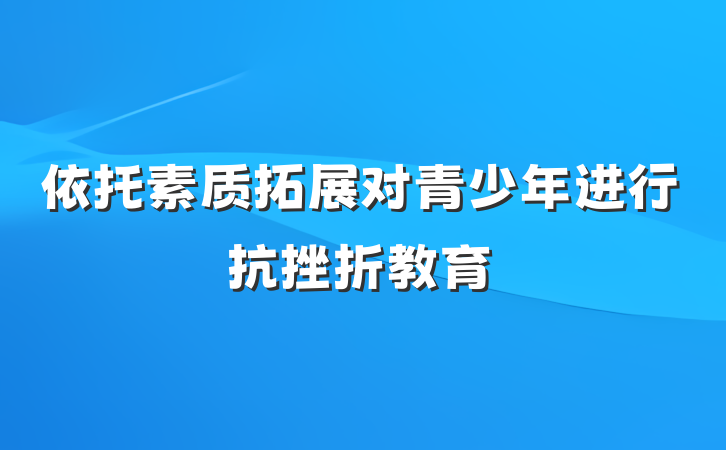 依托素质拓展对青少年进行抗挫折教育