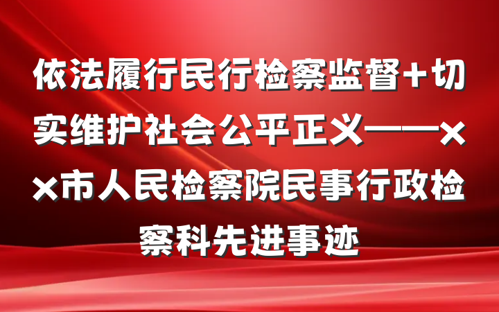 依法履行民行检察监督 切实维护社会公平正义——xx市人民检察院民事行政检察科先进事迹