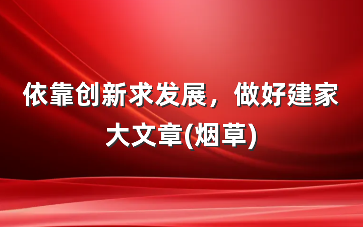 依靠创新求发展，做好建家大文章(烟草)