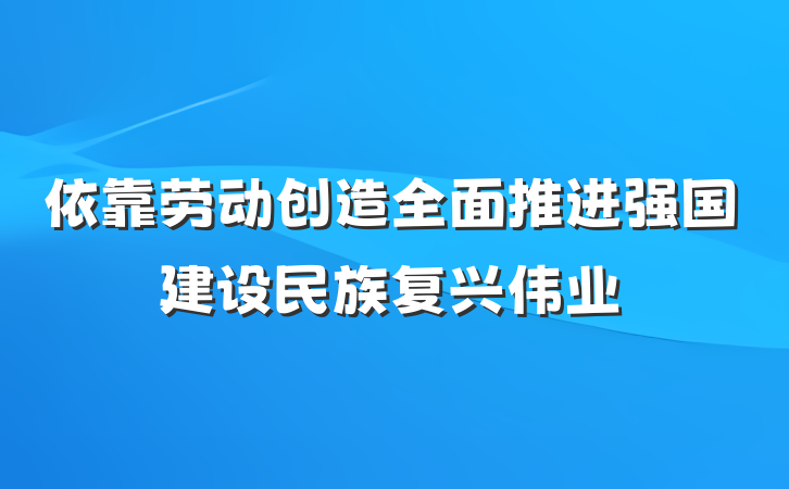 依靠劳动创造全面推进强国建设民族复兴伟业