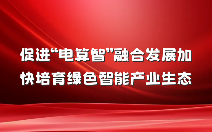 促进“电算智”融合发展加快培育绿色智能产业生态
