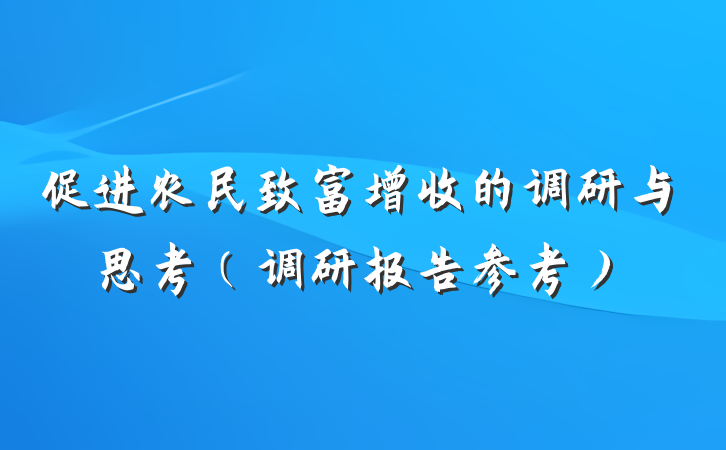 促进农民致富增收的调研与思考（调研报告参考）