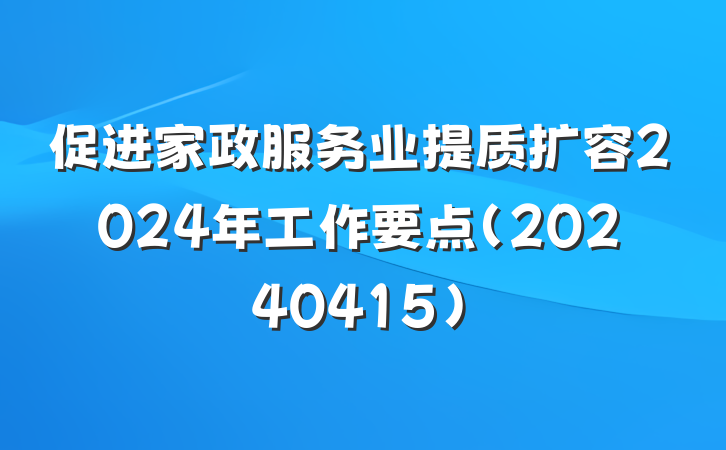 促进家政服务业提质扩容2024年工作要点(20240415)