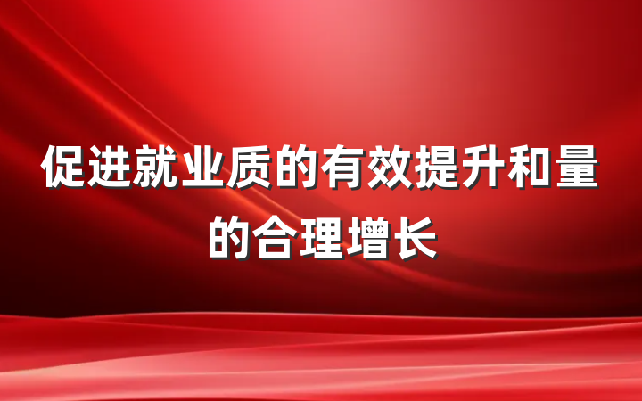 促进就业质的有效提升和量的合理增长