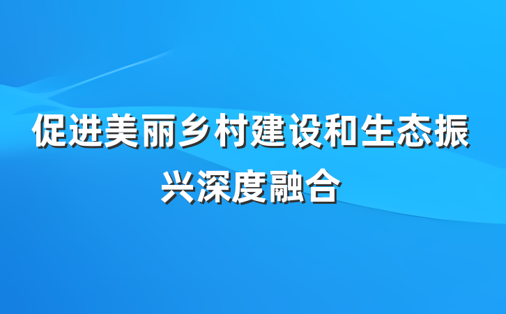 促进美丽乡村建设和生态振兴深度融合