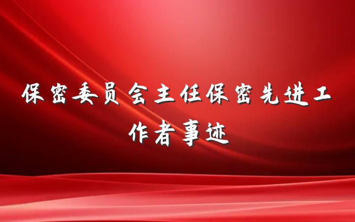 保密委员会主任保密先进工作者事迹