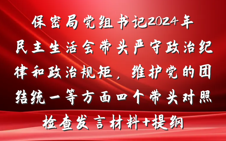 保密局党组书记2024年民主生活会带头严守政治纪律和政治规矩，维护党的团结统一等方面四个带头对照检查发言材料 提纲