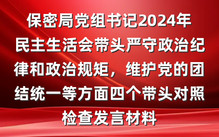 保密局党组书记2024年民主生活会带头严守政治纪律和政治规矩，维护党的团结统一等方面四个带头对照检查发言材料