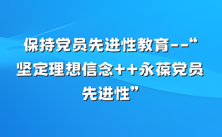 保持党员先进性教育--“坚定理想信念  永葆党员先进性”