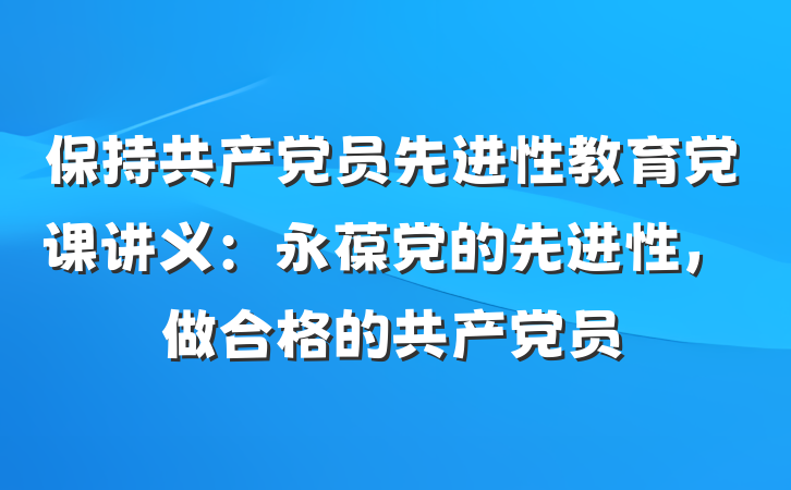保持共产党员先进性教育党课讲义：永葆党的先进性，做合格的共产党员