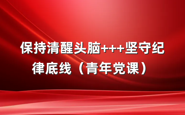 保持清醒头脑   坚守纪律底线（青年党课）