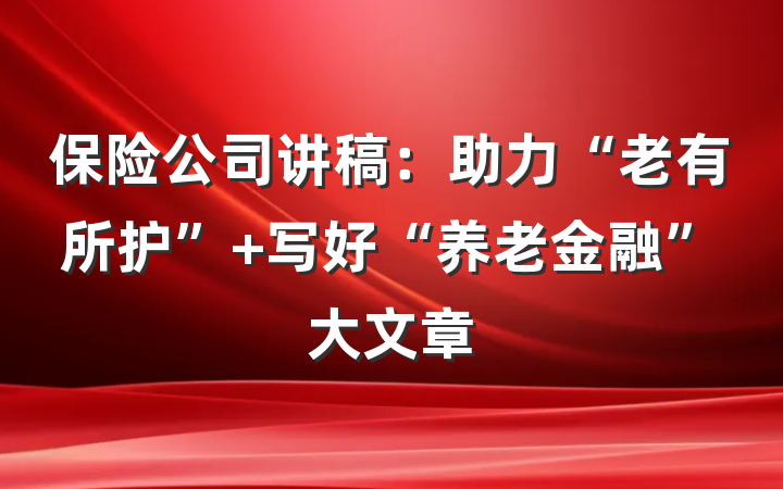 保险公司讲稿：助力“老有所护” 写好“养老金融”大文章