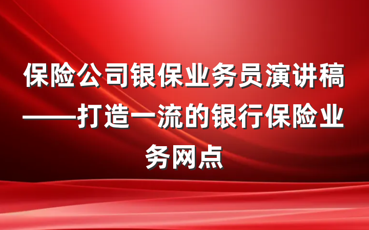 保险公司银保业务员演讲稿——打造一流的银行保险业务网点