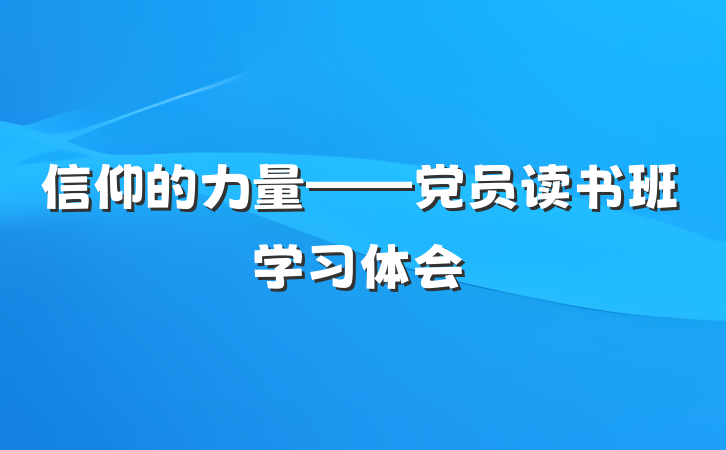 信仰的力量——党员读书班学习体会