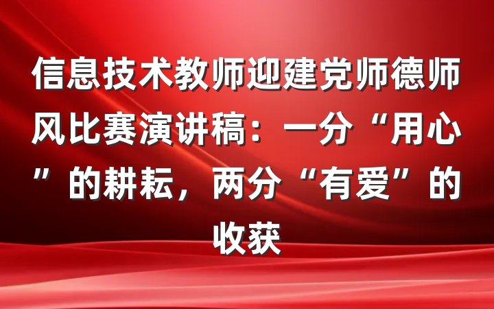 信息技术教师迎建党师德师风比赛演讲稿：一分“用心”的耕耘，两分“有爱”的收获