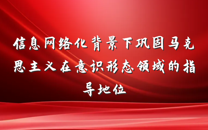 信息网络化背景下巩固马克思主义在意识形态领域的指导地位