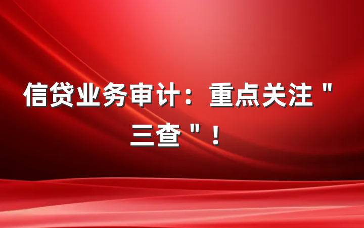 信贷业务审计：重点关注＂三查＂！