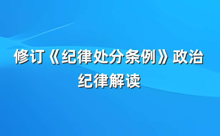 修订《纪律处分条例》政治纪律解读