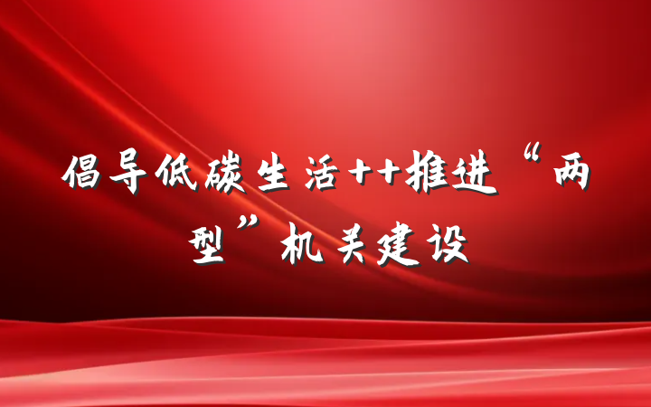 倡导低碳生活  推进“两型”机关建设