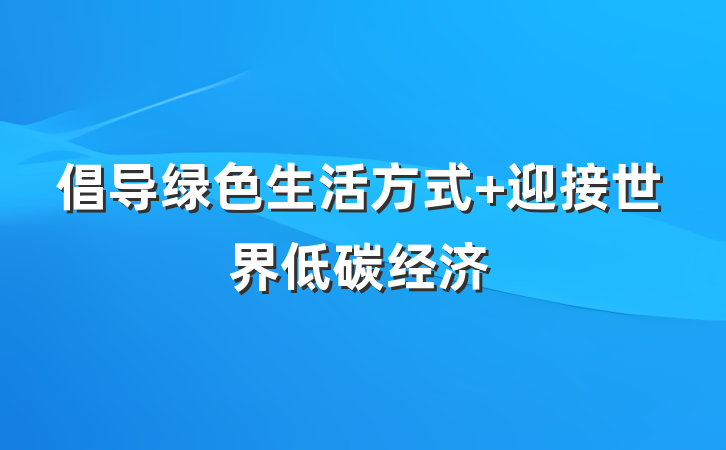倡导绿色生活方式 迎接世界低碳经济