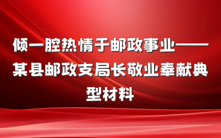 倾一腔热情于邮政事业——某县邮政支局长敬业奉献典型材料
