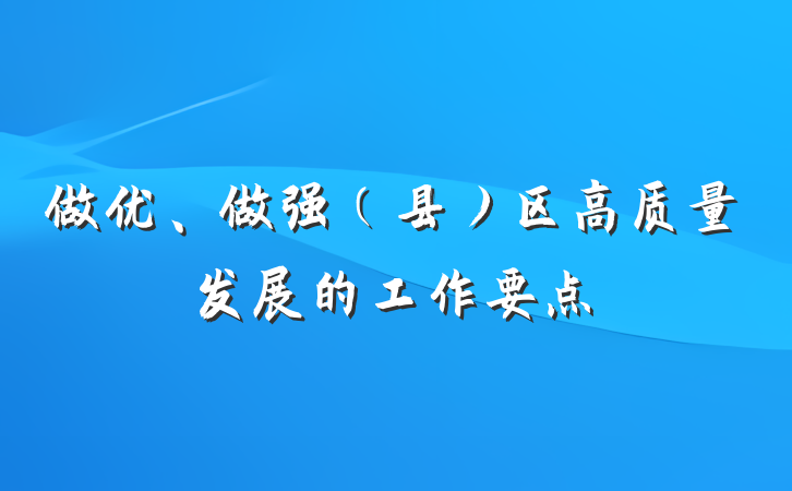 做优、做强（县）区高质量发展的工作要点
