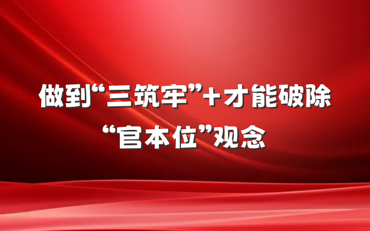 做到“三筑牢” 才能破除“官本位”观念